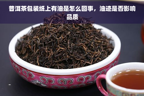 普洱茶包装纸上有油是怎么回事，油迹是否影响品质