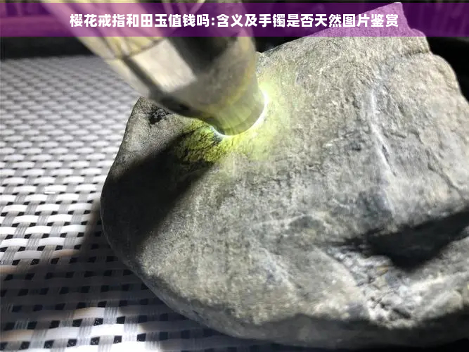 樱花戒指和田玉值钱吗:含义及手镯是否天然图片鉴赏