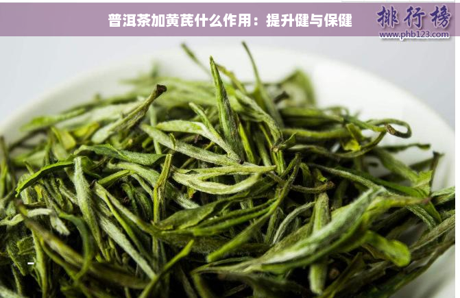 普洱茶加黄芪什么作用：提升健与保健