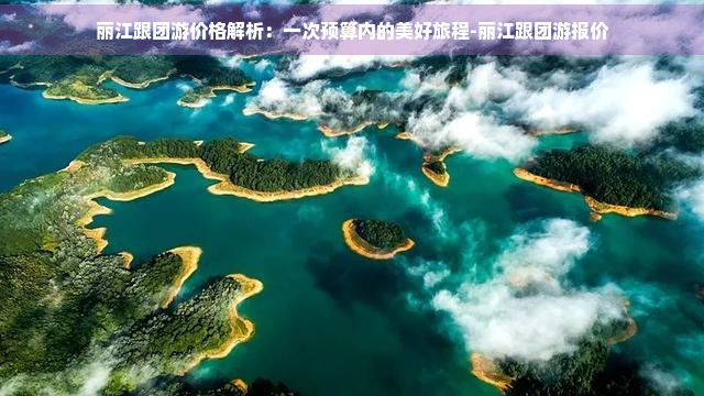 丽江跟团游价格解析：一次预算内的美好旅程-丽江跟团游报价