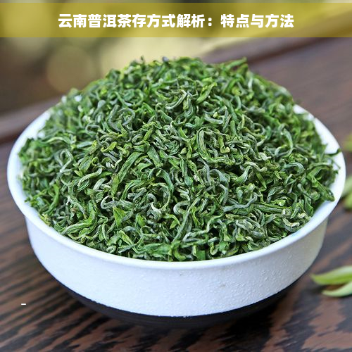 云南普洱茶存方式解析：特点与方法