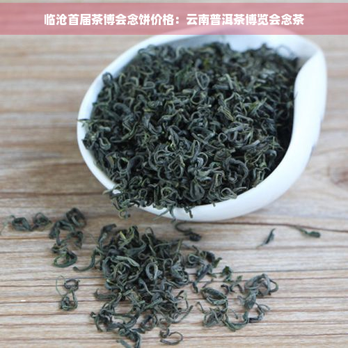 临沧首届茶博会念饼价格：云南普洱茶博览会念茶