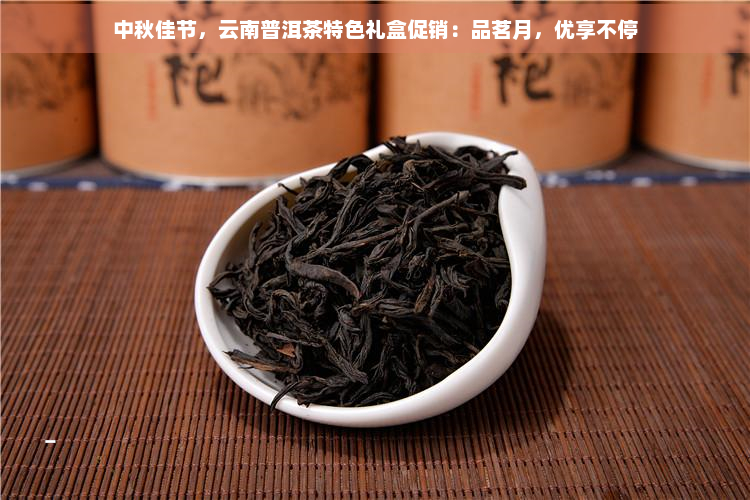 中秋佳节，云南普洱茶特色礼盒促销：品茗月，优享不停