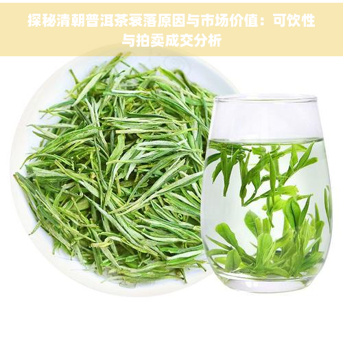 探秘清朝普洱茶衰落原因与市场价值：可饮性与拍卖成交分析