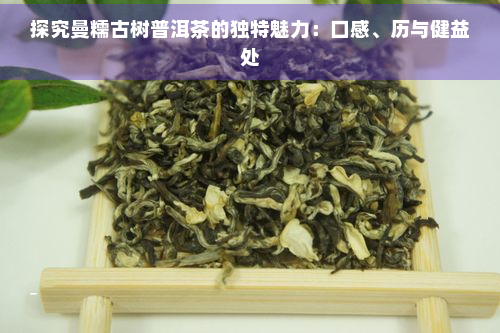 探究曼糯古树普洱茶的独特魅力：口感、历与健益处