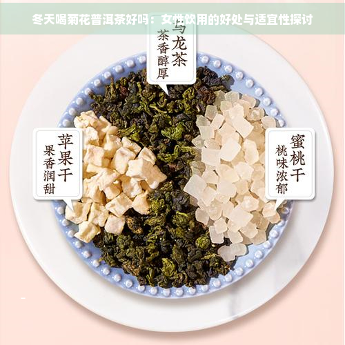 冬天喝菊花普洱茶好吗：女性饮用的好处与适宜性探讨