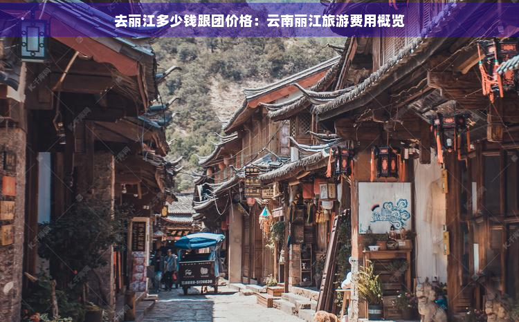 去丽江多少钱跟团价格：云南丽江旅游费用概览