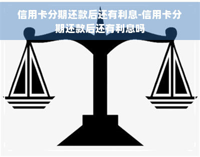 信用卡分期还款后还有利息-信用卡分期还款后还有利息吗