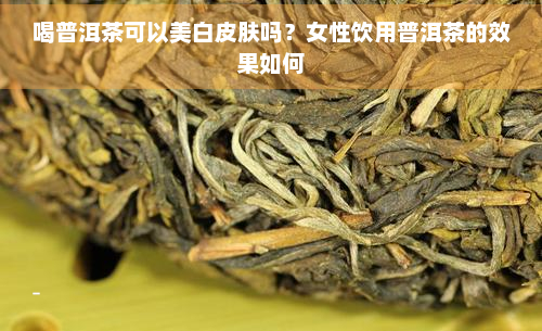 喝普洱茶可以美白皮肤吗？女性饮用普洱茶的效果如何