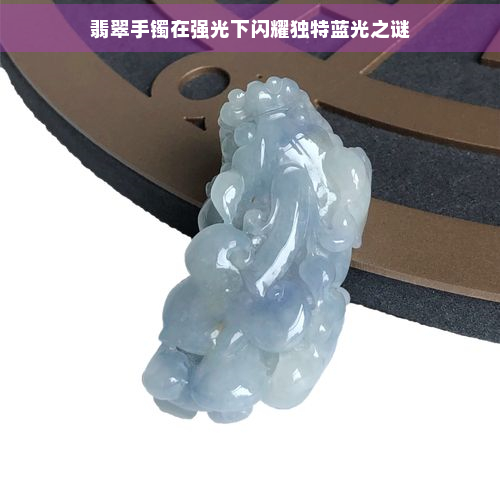 翡翠手镯在强光下闪耀独特蓝光之谜