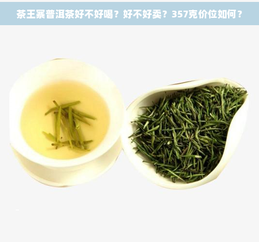 茶王寨普洱茶好不好喝？好不好卖？357克价位如何？