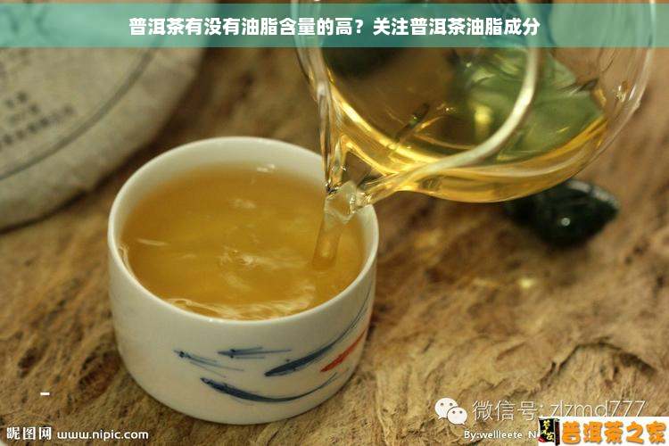 普洱茶有没有油脂含量的高？关注普洱茶油脂成分