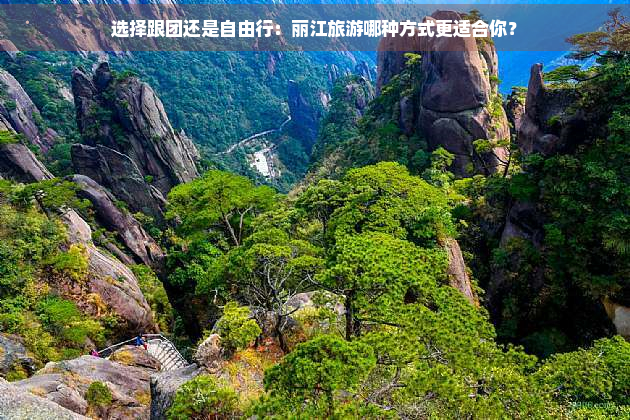 选择跟团还是自由行：丽江旅游哪种方式更适合你？