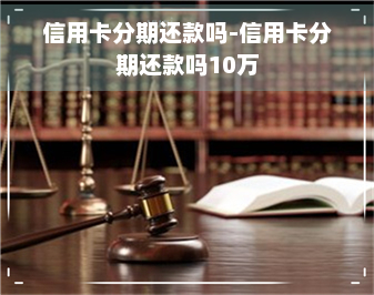 信用卡分期还款吗-信用卡分期还款吗10万