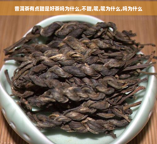 普洱茶有点甜是好茶吗为什么,不甜,呢,呢为什么,吗为什么