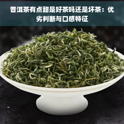 普洱茶有点甜是好茶吗还是坏茶：优劣判断与口感特征