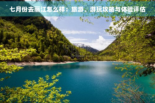 七月份去丽江怎么样：旅游、游玩攻略与体验评估