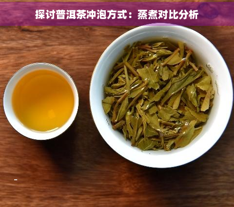 探讨普洱茶冲泡方式：蒸煮对比分析