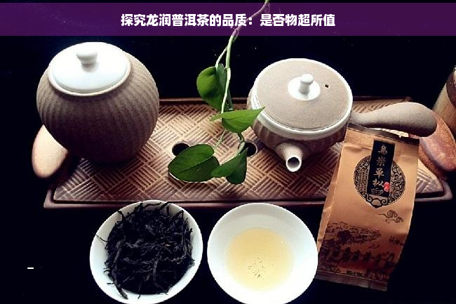 探究龙润普洱茶的品质：是否物超所值