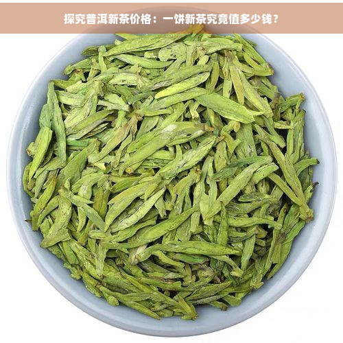 探究普洱新茶价格：一饼新茶究竟值多少钱？