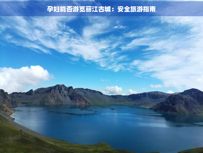 孕妇能否游览丽江古城：安全旅游指南