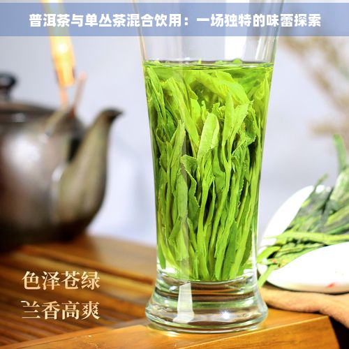 普洱茶与单丛茶混合饮用：一场独特的味蕾探索