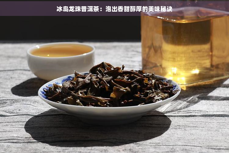 冰岛龙珠普洱茶：泡出香甜醇厚的美味秘诀