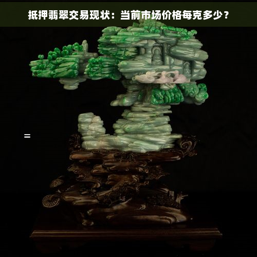 抵押翡翠交易现状：当前市场价格每克多少？