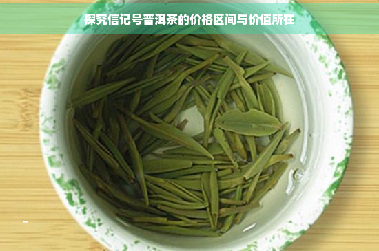 探究信记号普洱茶的价格区间与价值所在