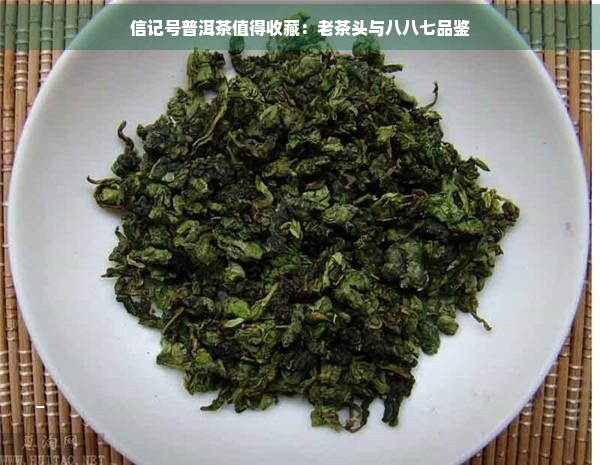 信记号普洱茶值得收藏：老茶头与八八七品鉴