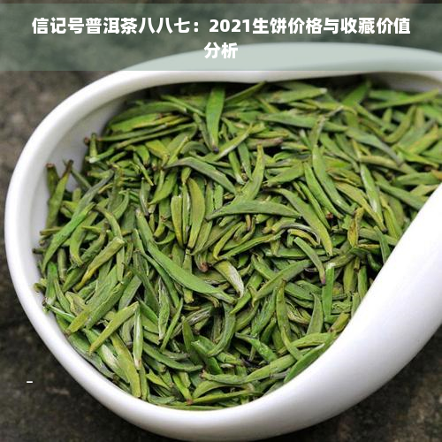 信记号普洱茶八八七：2021生饼价格与收藏价值分析