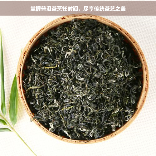 掌握普洱茶烹饪时间，尽享传统茶艺之美