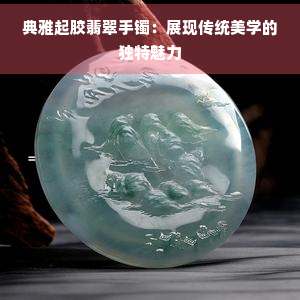 典雅起胶翡翠手镯：展现传统美学的独特魅力