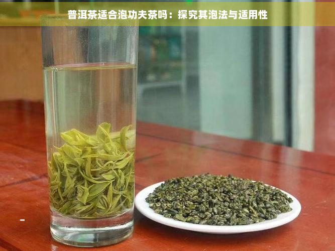 普洱茶适合泡功夫茶吗：探究其泡法与适用性