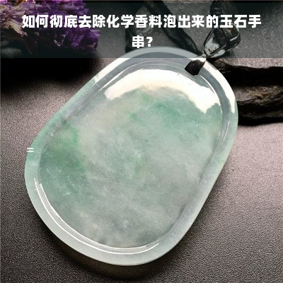 如何彻底去除化学香料泡出来的玉石手串？