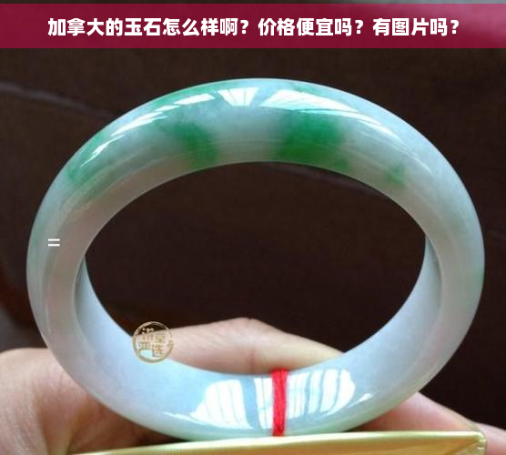 加拿大的玉石怎么样啊？价格便宜吗？有图片吗？