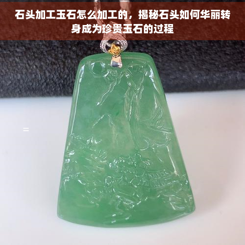 石头加工玉石怎么加工的，揭秘石头如何华丽转身成为珍贵玉石的过程