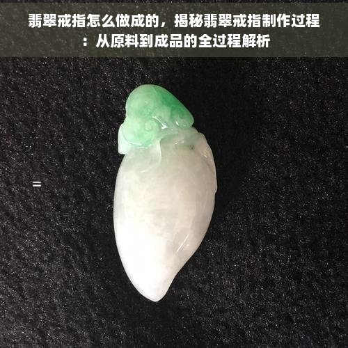 翡翠戒指怎么做成的，揭秘翡翠戒指制作过程：从原料到成品的全过程解析