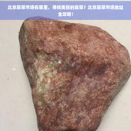 北京翡翠市场在哪里，寻找美丽的翡翠？北京翡翠市场地址全攻略！