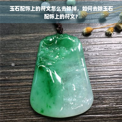 玉石配饰上的符文怎么去除掉，如何去除玉石配饰上的符文？