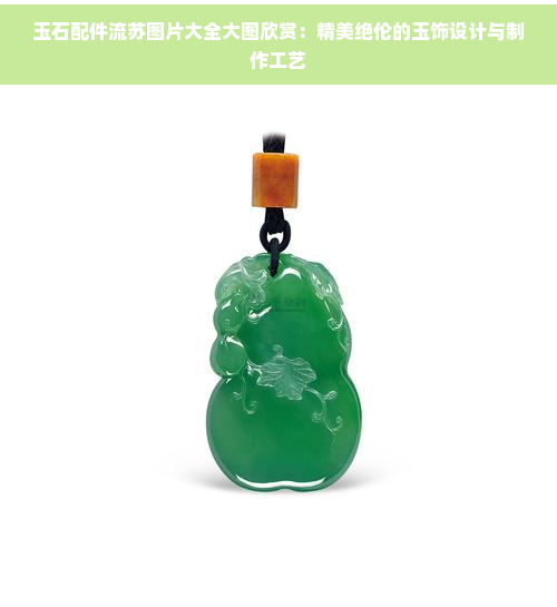 玉石配件流苏图片大全大图欣赏：精美绝伦的玉饰设计与制作工艺