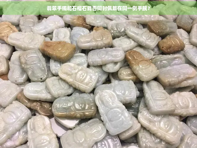 翡翠手镯和石榴石能否同时佩戴在同一侧手腕？