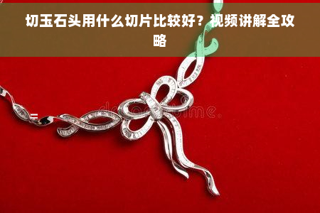 切玉石头用什么切片比较好？视频讲解全攻略