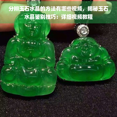 分辨玉石水晶的方法有哪些视频，揭秘玉石水晶鉴别技巧：详细视频教程