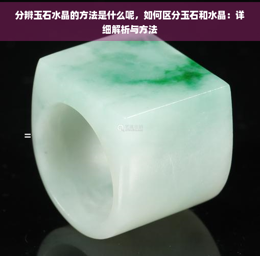 分辨玉石水晶的方法是什么呢，如何区分玉石和水晶：详细解析与方法