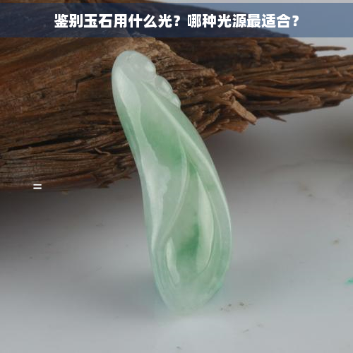 鉴别玉石用什么光？哪种光源最适合？