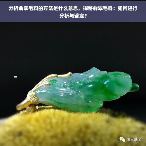 分析翡翠毛料的方法是什么意思，探秘翡翠毛料：如何进行分析与鉴定？